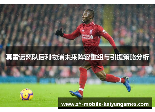 莫雷诺离队后利物浦未来阵容重组与引援策略分析