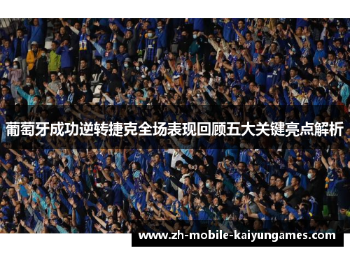 葡萄牙成功逆转捷克全场表现回顾五大关键亮点解析 葡萄牙成功逆转捷克全场表现回顾五大关键亮点解析