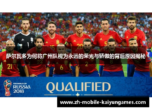 萨尔瓦多为何将广州队视为永远的荣光与骄傲的背后原因揭秘 萨尔瓦多为何将广州队视为永远的荣光与骄傲的背后原因揭秘