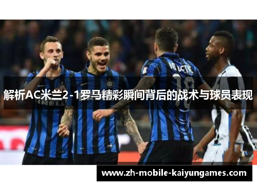 解析AC米兰2-1罗马精彩瞬间背后的战术与球员表现 解析AC米兰2-1罗马精彩瞬间背后的战术与球员表现