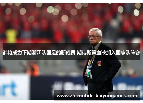 谁将成为下期浙江队国足的新成员 期待新鲜血液加入国家队阵容