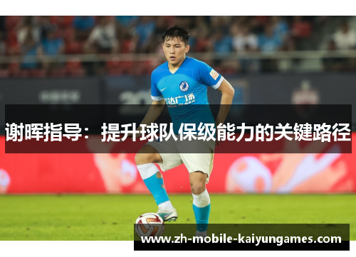 谢晖指导:提升球队保级能力的关键路径 谢晖指导:提升球队保级能力的关键路径