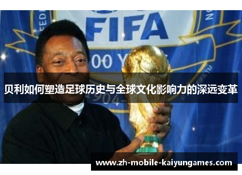 贝利如何塑造足球历史与全球文化影响力的深远变革 贝利如何塑造足球历史与全球文化影响力的深远变革