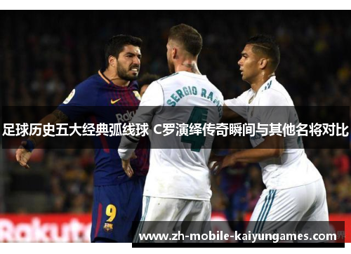 足球历史五大经典弧线球 C罗演绎传奇瞬间与其他名将对比 足球历史五大经典弧线球 C罗演绎传奇瞬间与其他名将对比