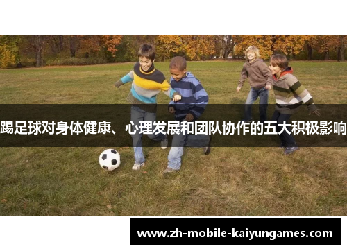 踢足球对身体健康、心理发展和团队协作的五大积极影响 踢足球对身体健康、心理发展和团队协作的五大积极影响