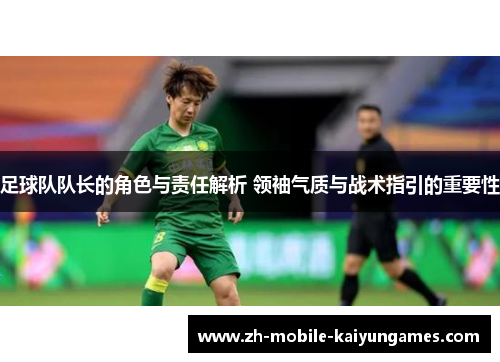 足球队队长的角色与责任解析 领袖气质与战术指引的重要性 足球队队长的角色与责任解析 领袖气质与战术指引的重要性