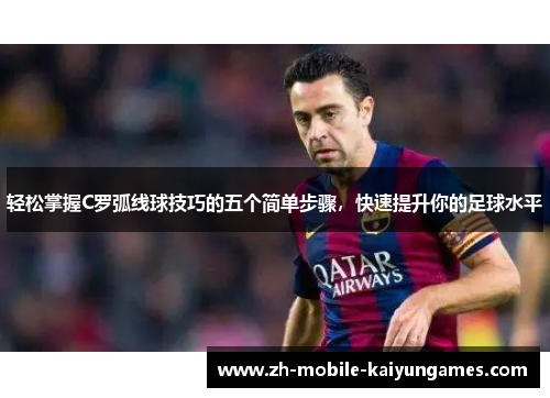 轻松掌握C罗弧线球技巧的五个简单步骤,快速提升你的足球水平 轻松掌握C罗弧线球技巧的五个简单步骤,快速提升你的足球水平