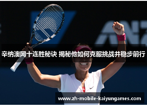 辛纳澳网十连胜秘诀 揭秘他如何克服挑战并稳步前行 辛纳澳网十连胜秘诀 揭秘他如何克服挑战并稳步前行