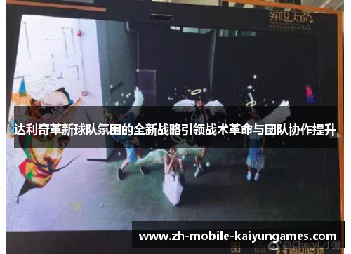 达利奇革新球队氛围的全新战略引领战术革命与团队协作提升 达利奇革新球队氛围的全新战略引领战术革命与团队协作提升