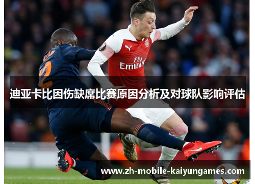 迪亚卡比因伤缺席比赛原因分析及对球队影响评估 迪亚卡比因伤缺席比赛原因分析及对球队影响评估