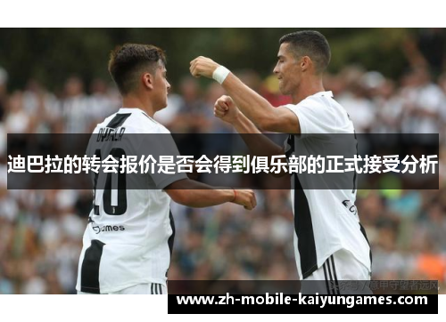迪巴拉的转会报价是否会得到俱乐部的正式接受分析 迪巴拉的转会报价是否会得到俱乐部的正式接受分析