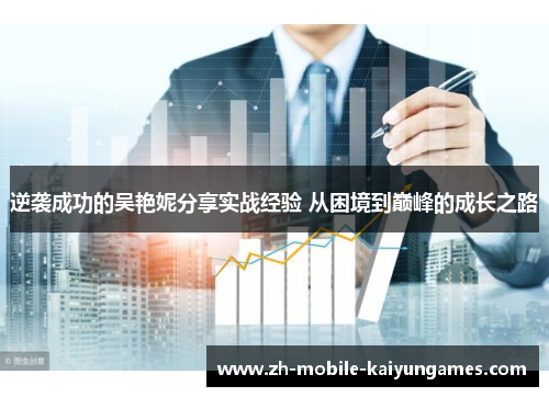 逆袭成功的吴艳妮分享实战经验 从困境到巅峰的成长之路 逆袭成功的吴艳妮分享实战经验 从困境到巅峰的成长之路