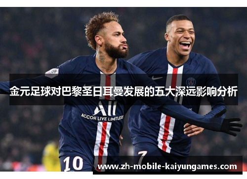 金元足球对巴黎圣日耳曼发展的五大深远影响分析 金元足球对巴黎圣日耳曼发展的五大深远影响分析