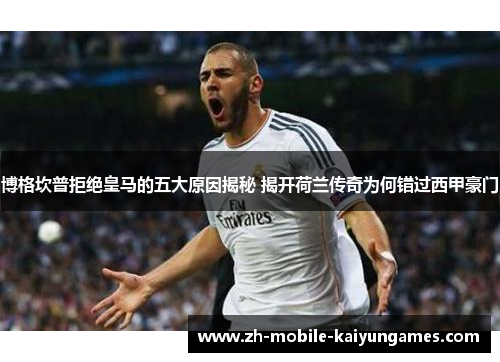 博格坎普拒绝皇马的五大原因揭秘 揭开荷兰传奇为何错过西甲豪门 博格坎普拒绝皇马的五大原因揭秘 揭开荷兰传奇为何错过西甲豪门