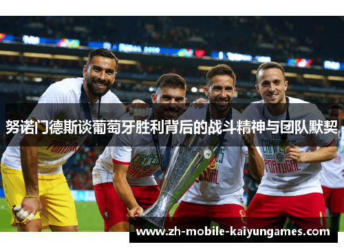 努诺门德斯谈葡萄牙胜利背后的战斗精神与团队默契 努诺门德斯谈葡萄牙胜利背后的战斗精神与团队默契