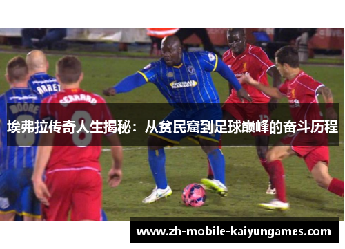 埃弗拉传奇人生揭秘:从贫民窟到足球巅峰的奋斗历程 埃弗拉传奇人生揭秘:从贫民窟到足球巅峰的奋斗历程