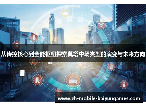 从传控核心到全能枢纽探索莫塔中场类型的演变与未来方向 从传控核心到全能枢纽探索莫塔中场类型的演变与未来方向
