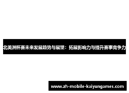 北美洲杯赛未来发展趋势与展望:拓展影响力与提升赛事竞争力 北美洲杯赛未来发展趋势与展望:拓展影响力与提升赛事竞争力