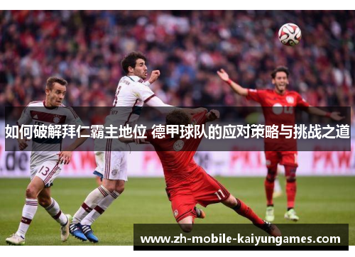 如何破解拜仁霸主地位 德甲球队的应对策略与挑战之道 如何破解拜仁霸主地位 德甲球队的应对策略与挑战之道