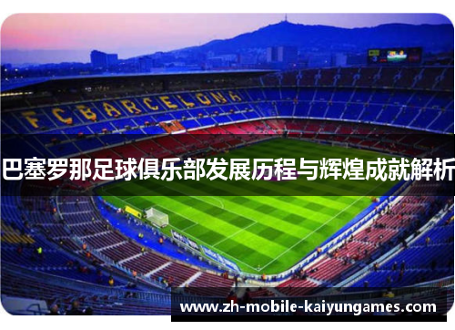 巴塞罗那足球俱乐部发展历程与辉煌成就解析 巴塞罗那足球俱乐部发展历程与辉煌成就解析