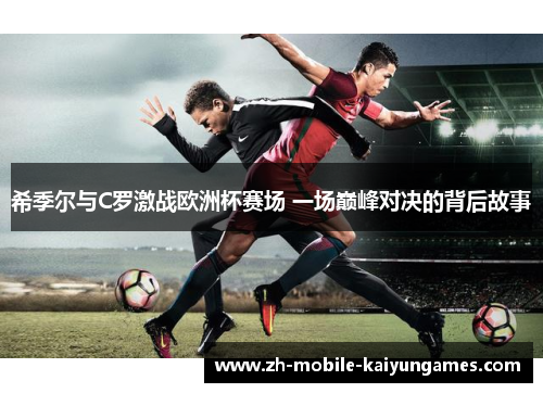 希季尔与C罗激战欧洲杯赛场 一场巅峰对决的背后故事 希季尔与C罗激战欧洲杯赛场 一场巅峰对决的背后故事