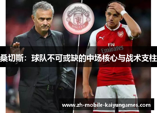 桑切斯:球队不可或缺的中场核心与战术支柱 桑切斯:球队不可或缺的中场核心与战术支柱