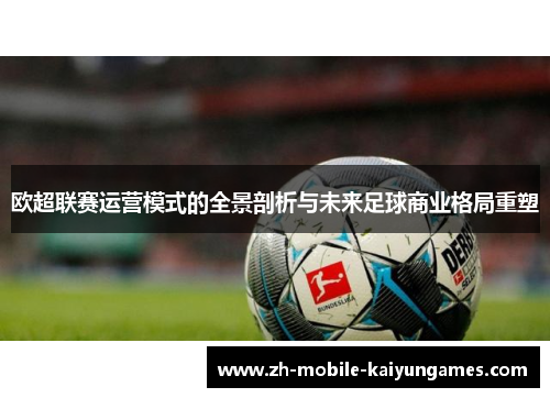 欧超联赛运营模式的全景剖析与未来足球商业格局重塑 欧超联赛运营模式的全景剖析与未来足球商业格局重塑