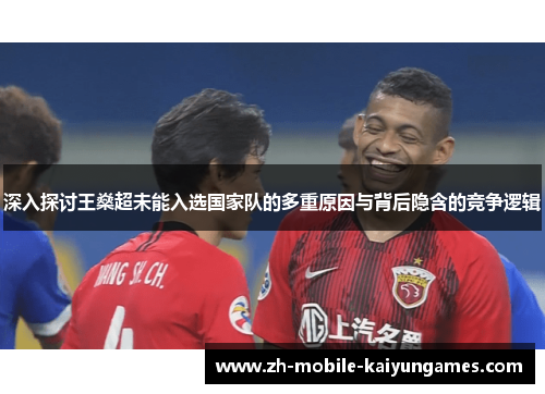 深入探讨王燊超未能入选国家队的多重原因与背后隐含的竞争逻辑 深入探讨王燊超未能入选国家队的多重原因与背后隐含的竞争逻辑