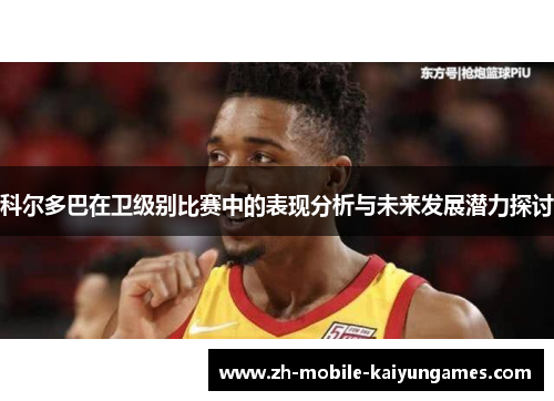 科尔多巴在卫级别比赛中的表现分析与未来发展潜力探讨 科尔多巴在卫级别比赛中的表现分析与未来发展潜力探讨