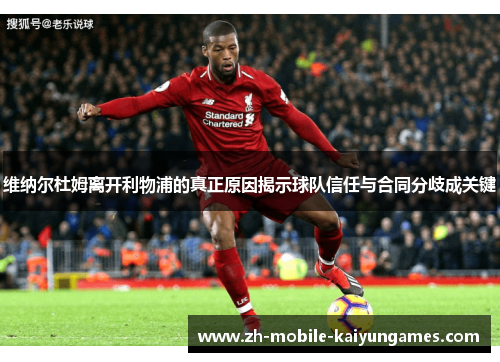 维纳尔杜姆离开利物浦的真正原因揭示球队信任与合同分歧成关键