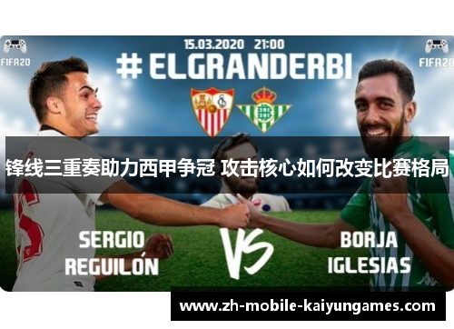 锋线三重奏助力西甲争冠 攻击核心如何改变比赛格局 锋线三重奏助力西甲争冠 攻击核心如何改变比赛格局