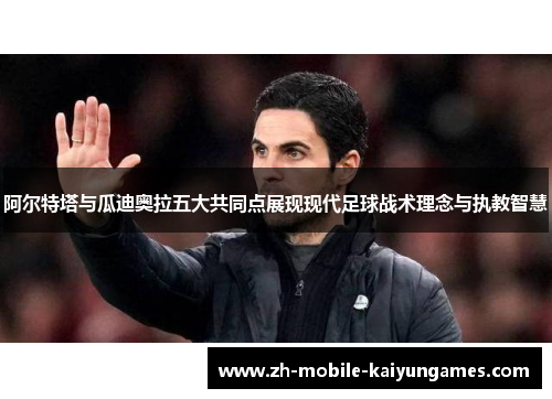 阿尔特塔与瓜迪奥拉五大共同点展现现代足球战术理念与执教智慧