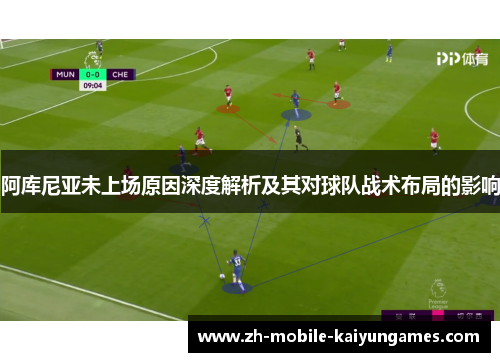 阿库尼亚未上场原因深度解析及其对球队战术布局的影响 阿库尼亚未上场原因深度解析及其对球队战术布局的影响