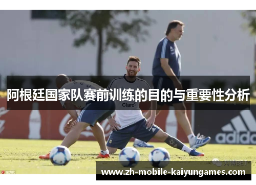 阿根廷国家队赛前训练的目的与重要性分析