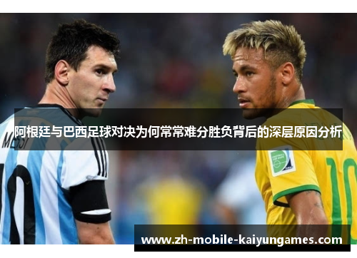 阿根廷与巴西足球对决为何常常难分胜负背后的深层原因分析 阿根廷与巴西足球对决为何常常难分胜负背后的深层原因分析