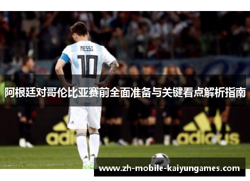 阿根廷对哥伦比亚赛前全面准备与关键看点解析指南