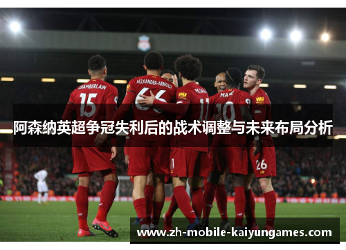 阿森纳英超争冠失利后的战术调整与未来布局分析