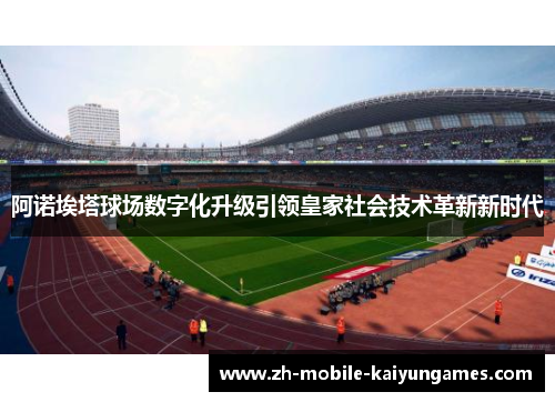 阿诺埃塔球场数字化升级引领皇家社会技术革新新时代