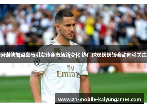 阿诺德加盟皇马引发转会市场新变化 热门球员纷纷转会动向引关注