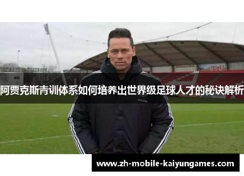 阿贾克斯青训体系如何培养出世界级足球人才的秘诀解析 阿贾克斯青训体系如何培养出世界级足球人才的秘诀解析