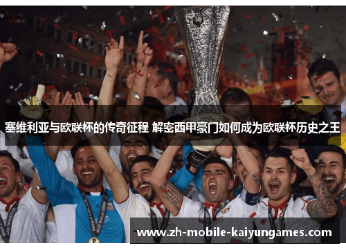 塞维利亚与欧联杯的传奇征程 解密西甲豪门如何成为欧联杯历史之王 塞维利亚与欧联杯的传奇征程 解密西甲豪门如何成为欧联杯历史之王