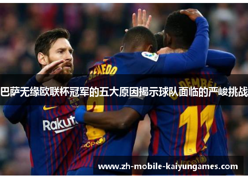 巴萨无缘欧联杯冠军的五大原因揭示球队面临的严峻挑战 巴萨无缘欧联杯冠军的五大原因揭示球队面临的严峻挑战
