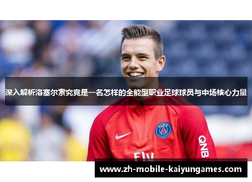 深入解析洛塞尔索究竟是一名怎样的全能型职业足球球员与中场核心力量 深入解析洛塞尔索究竟是一名怎样的全能型职业足球球员与中场核心力量
