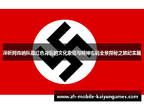 深析阿森纳队徽红色背后的文化象征与精神密码全景探秘之旅纪实篇 深析阿森纳队徽红色背后的文化象征与精神密码全景探秘之旅纪实篇