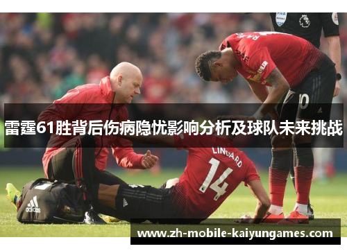 雷霆61胜背后伤病隐忧影响分析及球队未来挑战 雷霆61胜背后伤病隐忧影响分析及球队未来挑战
