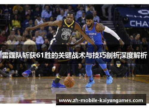 雷霆队斩获61胜的关键战术与技巧剖析深度解析 雷霆队斩获61胜的关键战术与技巧剖析深度解析