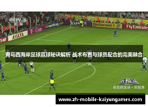 青岛西海岸足球赢球秘诀解析 战术布置与球员配合的完美融合 青岛西海岸足球赢球秘诀解析 战术布置与球员配合的完美融合