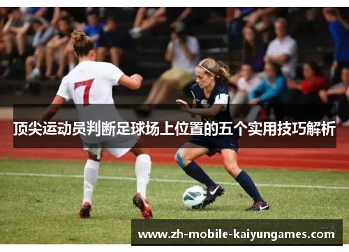 顶尖运动员判断足球场上位置的五个实用技巧解析