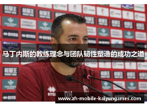 马丁内斯的教练理念与团队韧性塑造的成功之道