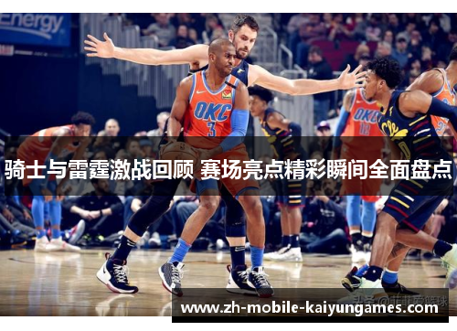 骑士与雷霆激战回顾 赛场亮点精彩瞬间全面盘点